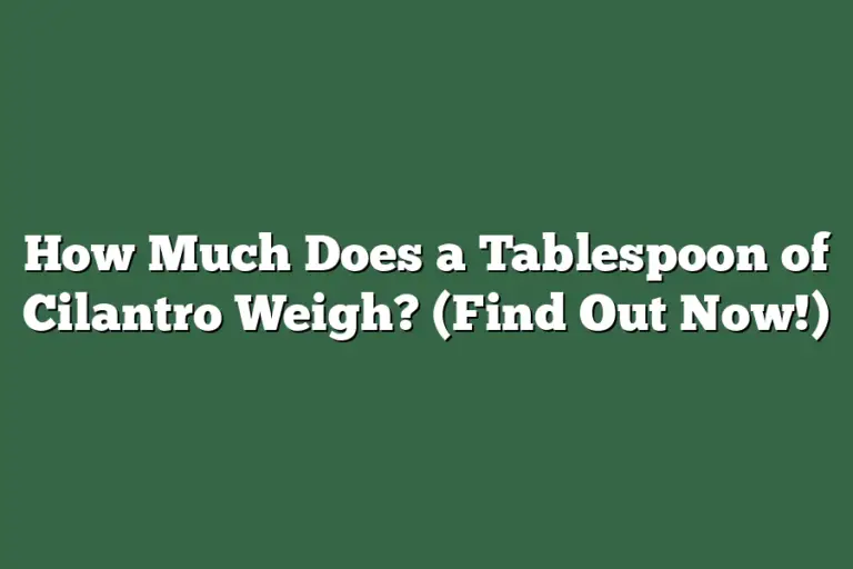 How Much Does a Tablespoon of Cilantro Weigh? (Find Out Now!) Herb