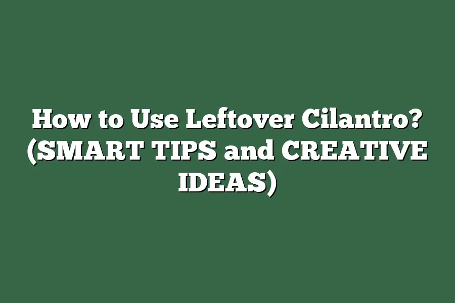 How to Use Leftover Cilantro? (SMART TIPS and CREATIVE IDEAS)