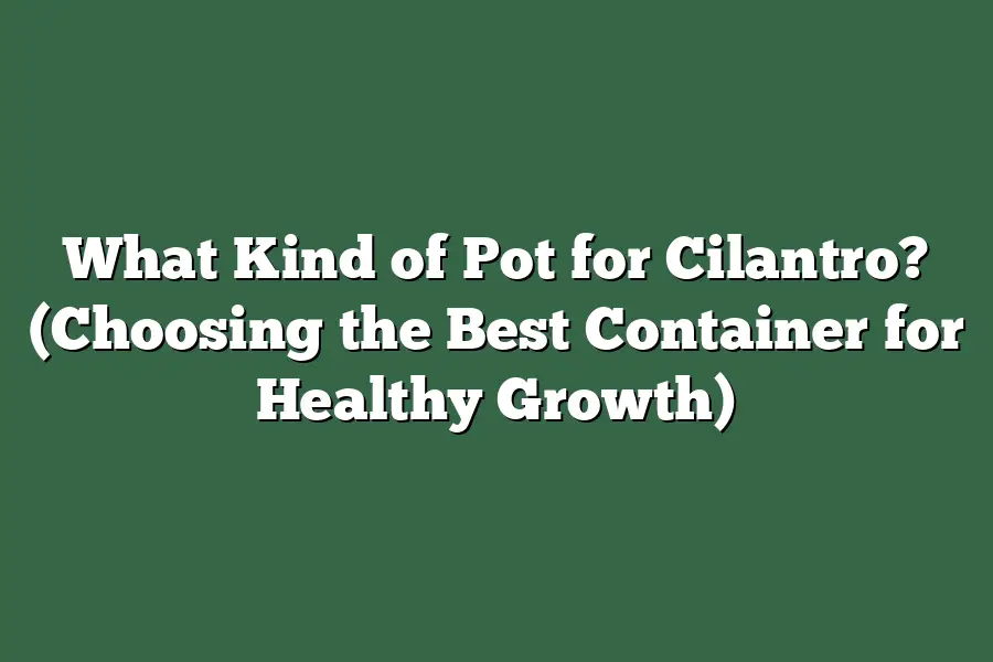 What Kind of Pot for Cilantro? (Choosing the Best Container for Healthy Growth)