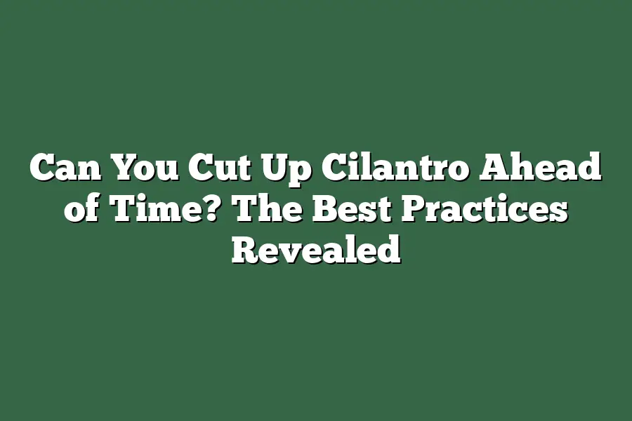Can You Cut Up Cilantro Ahead of Time? The Best Practices Revealed