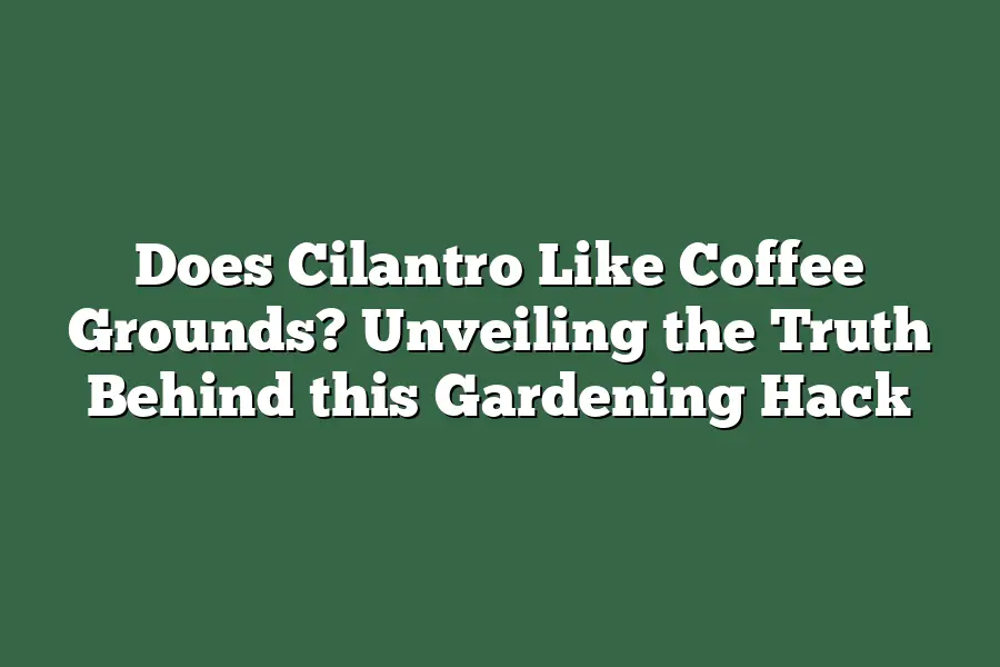 Does Cilantro Like Coffee Grounds? Unveiling the Truth Behind this Gardening Hack