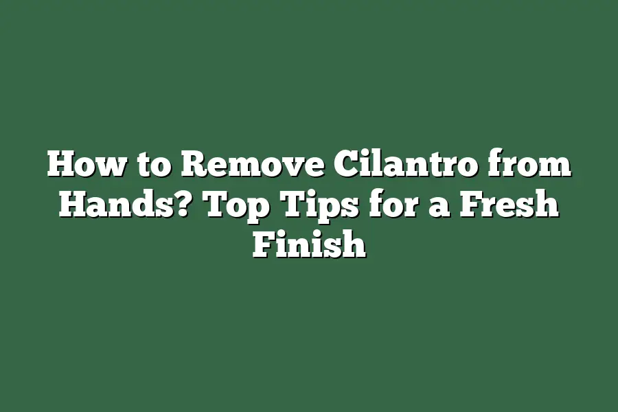 How to Remove Cilantro from Hands? Top Tips for a Fresh Finish