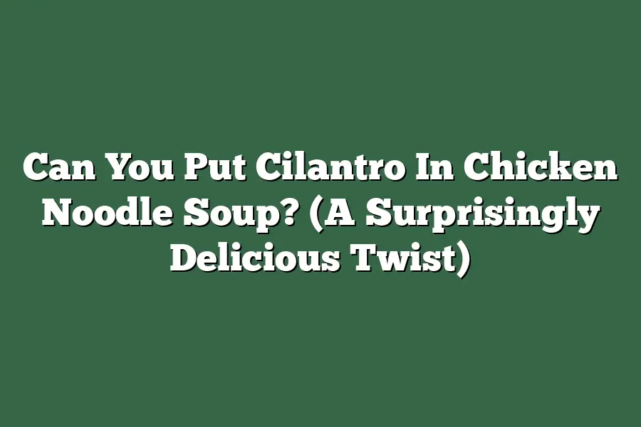 Can You Put Cilantro In Chicken Noodle Soup? (A Surprisingly Delicious Twist)