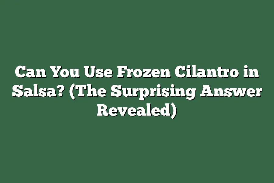 Can You Use Frozen Cilantro in Salsa? (The Surprising Answer Revealed)