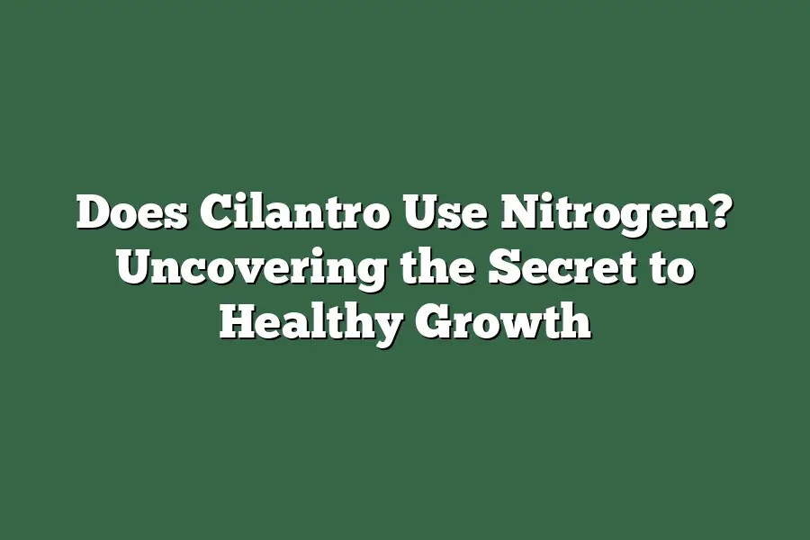Does Cilantro Use Nitrogen? Uncovering the Secret to Healthy Growth
