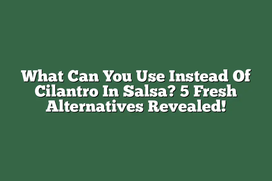 What Can You Use Instead Of Cilantro In Salsa? 5 Fresh Alternatives Revealed!
