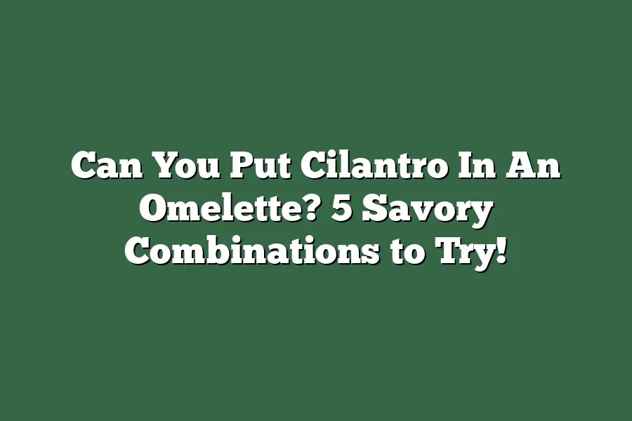 Can You Put Cilantro In An Omelette? 5 Savory Combinations to Try!