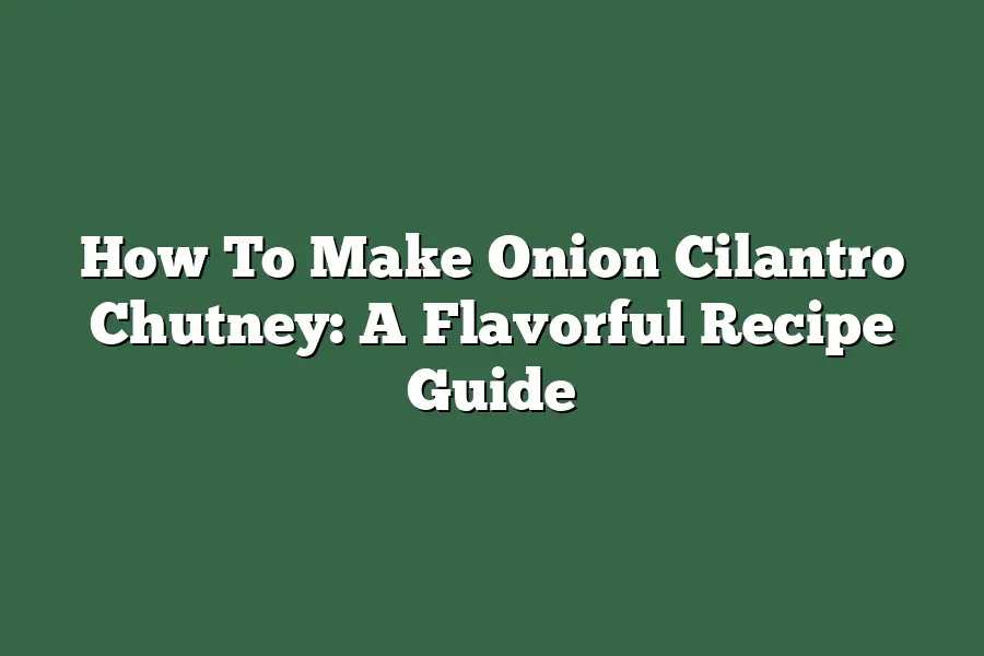 How To Make Onion Cilantro Chutney: A Flavorful Recipe Guide