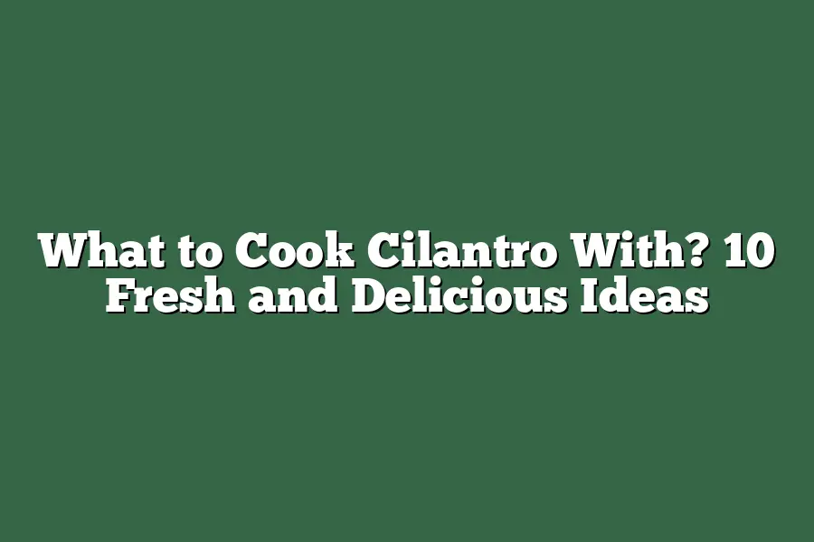 What to Cook Cilantro With? 10 Fresh and Delicious Ideas