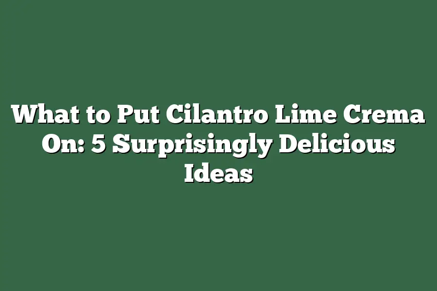 What to Put Cilantro Lime Crema On: 5 Surprisingly Delicious Ideas